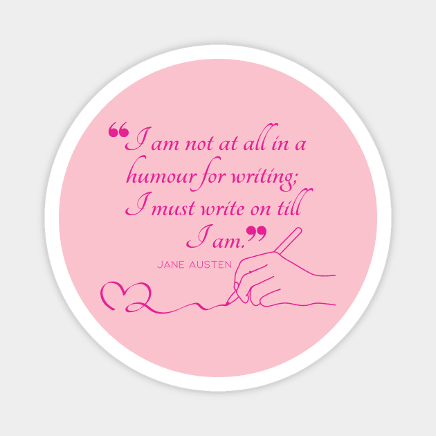 Jane Austen quote in pink - I am not at all in a humour for writing; I must write on till I am. Magnet by Miss Pell